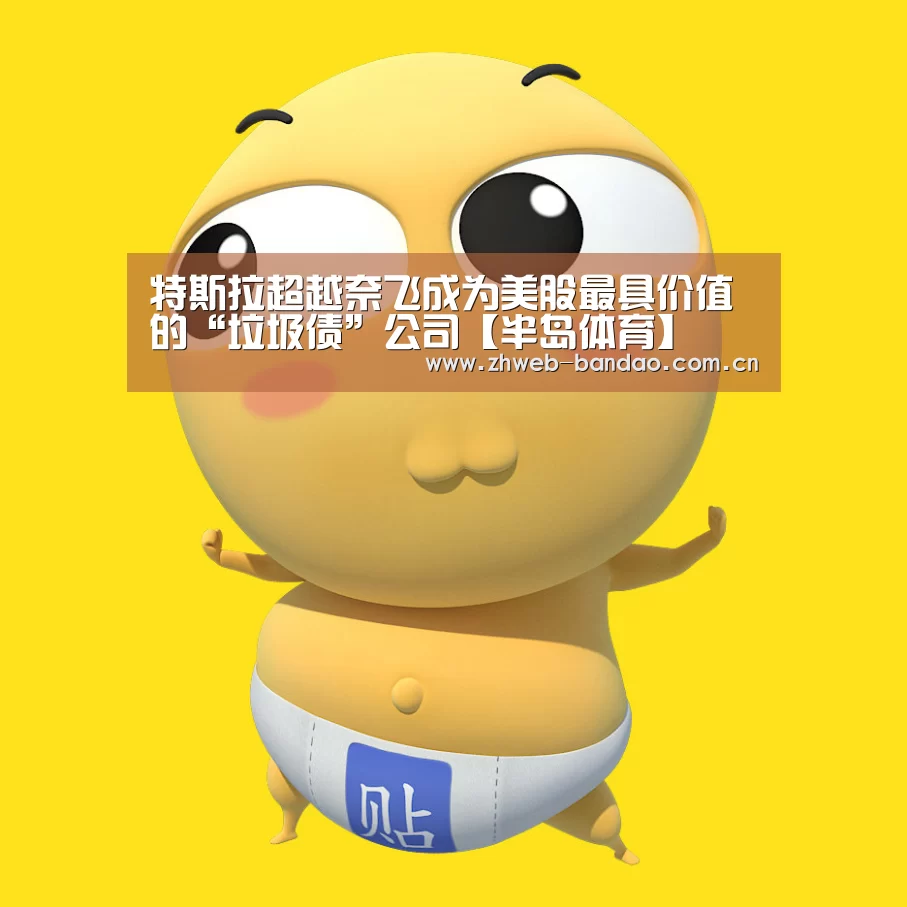 特斯拉超越奈飞成为美股最具价值的“垃圾债”公司【半岛体育】(图1) 半岛体育APP