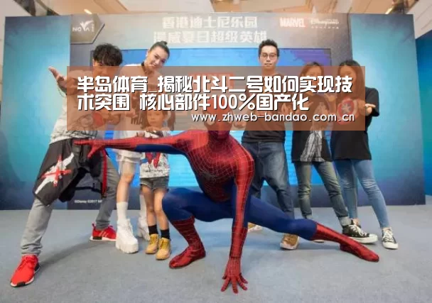 半岛体育_揭秘北斗二号如何实现技术突围 核心部件100%国产化(图2) 半岛体育下载