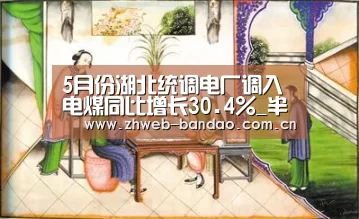5月份湖北统调电厂调入电煤同比增长30.4%_半岛体育娱乐(图4) 半岛体育